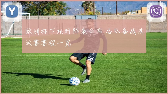 欧洲杯下轮对阵表公布 各队备战淘汰赛赛程一览