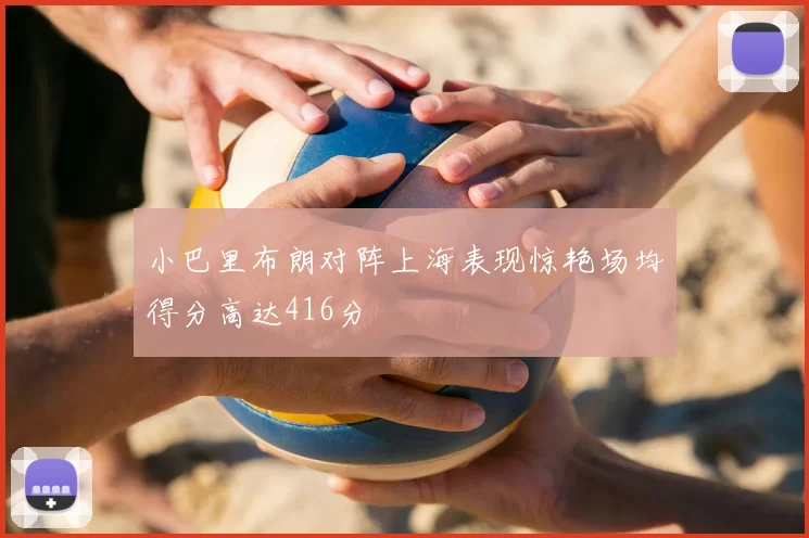 小巴里布朗对阵上海表现惊艳场均得分高达416分