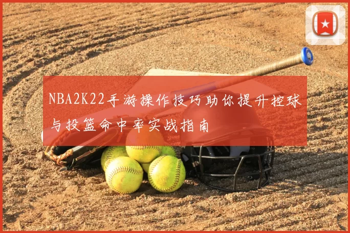 NBA2K22手游操作技巧助你提升控球与投篮命中率实战指南