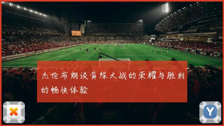 杰伦布朗谈黄绿大战的荣耀与胜利的畅快体验