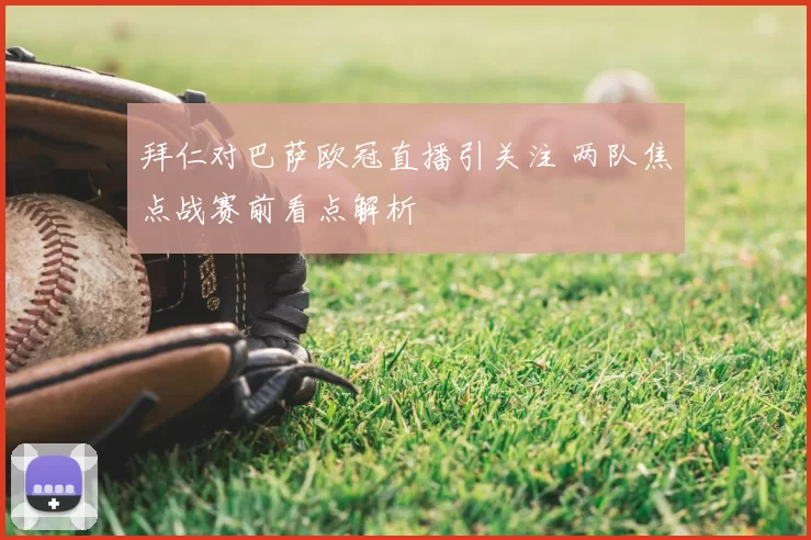 拜仁对巴萨欧冠直播引关注 两队焦点战赛前看点解析