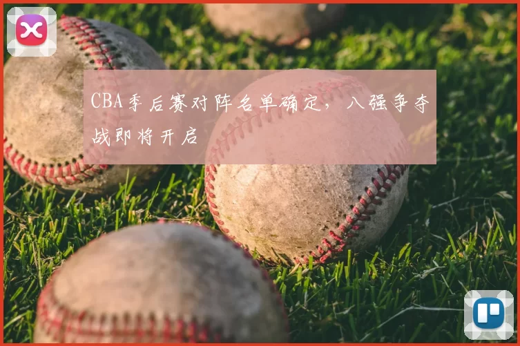 CBA季后赛对阵名单确定，八强争夺战即将开启