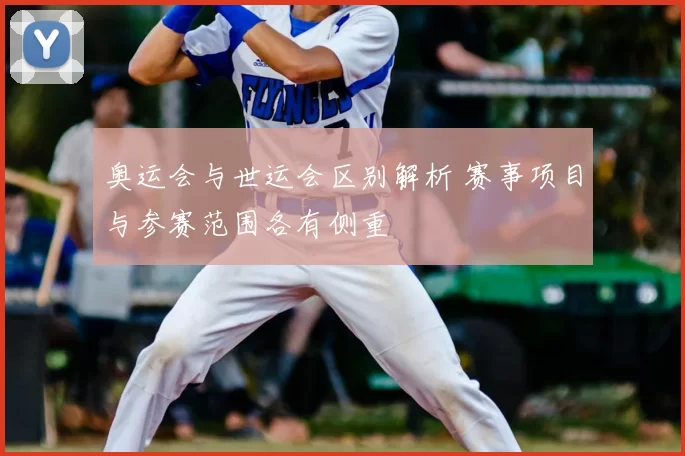 奥运会与世运会区别解析 赛事项目与参赛范围各有侧重