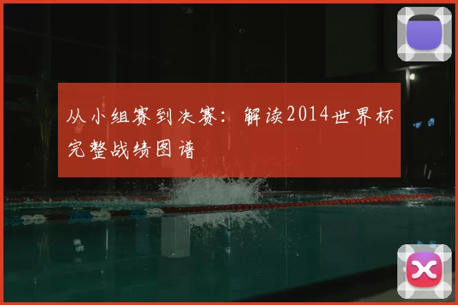 从小组赛到决赛：解读2014世界杯完整战绩图谱