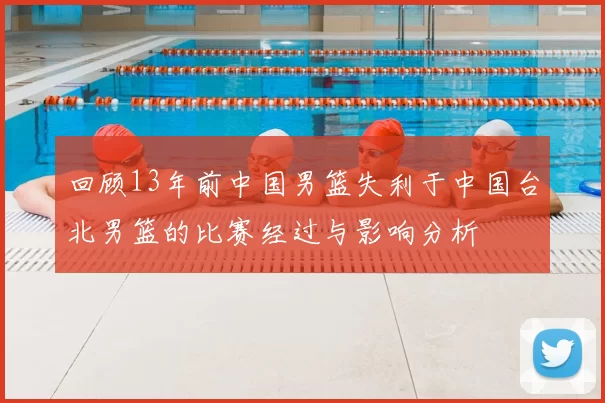 回顾13年前中国男篮失利于中国台北男篮的比赛经过与影响分析