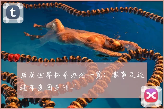 历届世界杯举办地一览：赛事足迹遍布多国多洲_1