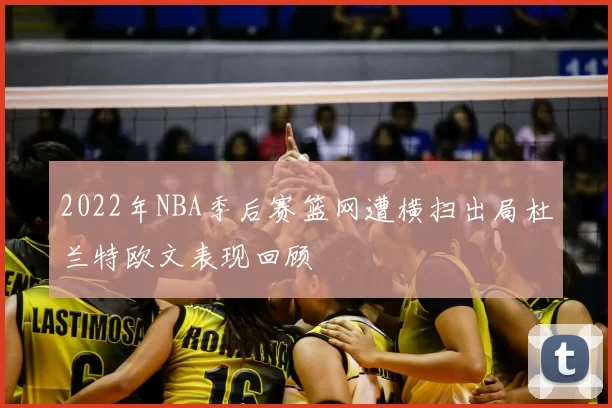 2022年NBA季后赛篮网遭横扫出局杜兰特欧文表现回顾