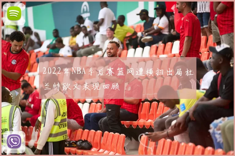 2022年NBA季后赛篮网遭横扫出局杜兰特欧文表现回顾