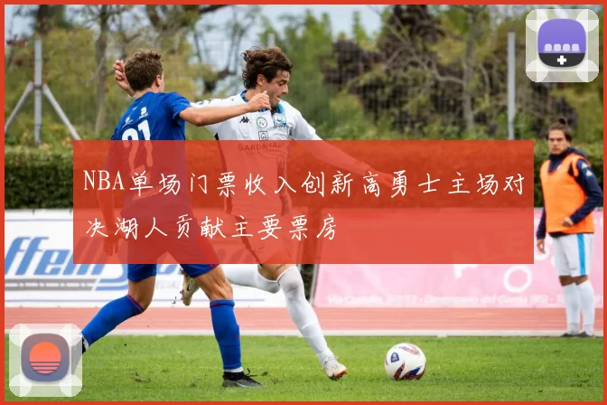 NBA单场门票收入创新高勇士主场对决湖人贡献主要票房