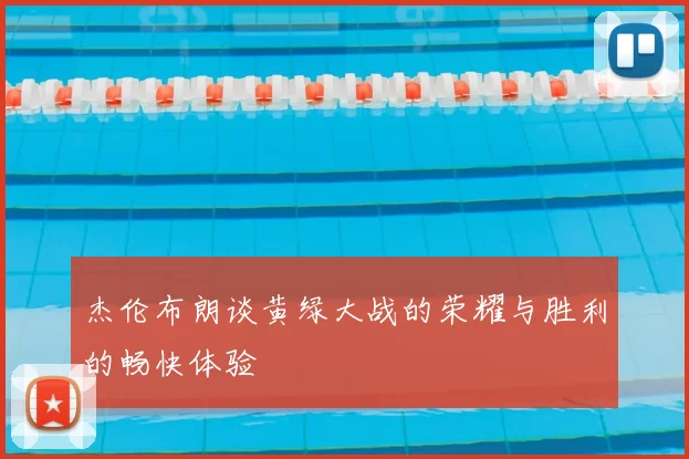 杰伦布朗谈黄绿大战的荣耀与胜利的畅快体验