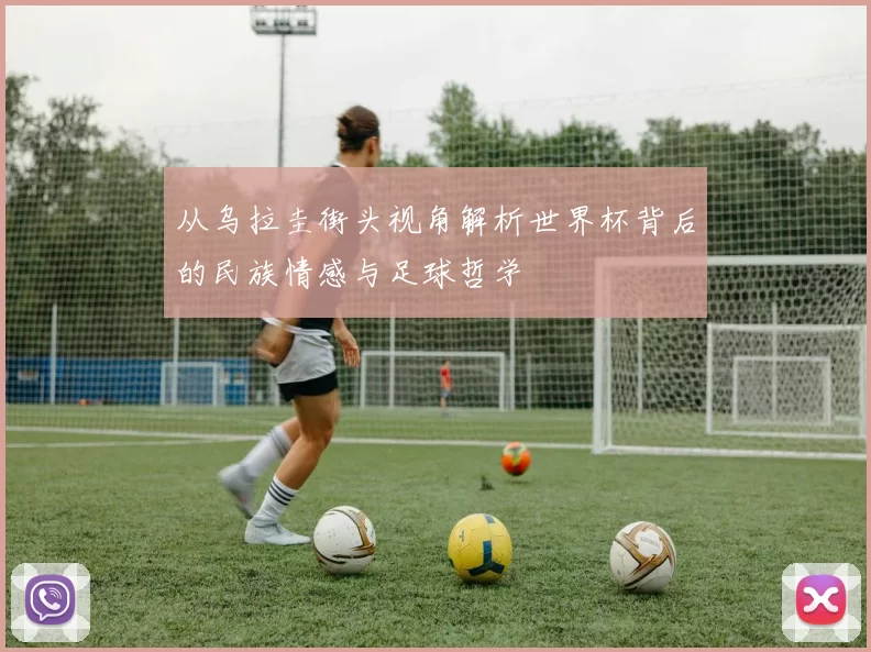 从乌拉圭街头视角解析世界杯背后的民族情感与足球哲学