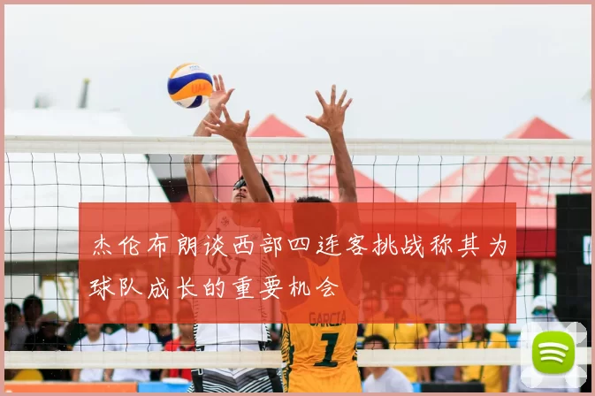 杰伦布朗谈西部四连客挑战称其为球队成长的重要机会