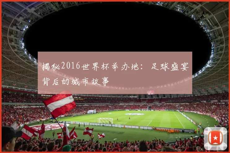 揭秘2016世界杯举办地:足球盛宴背后的城市故事