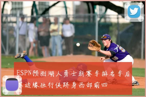 ESPN预测湖人勇士新赛季排名季后赛边缘独行侠跻身西部前四
