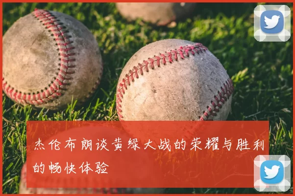 杰伦布朗谈黄绿大战的荣耀与胜利的畅快体验