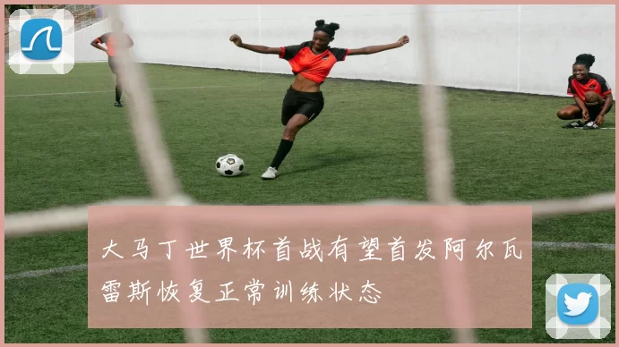 大马丁世界杯首战有望首发阿尔瓦雷斯恢复正常训练状态