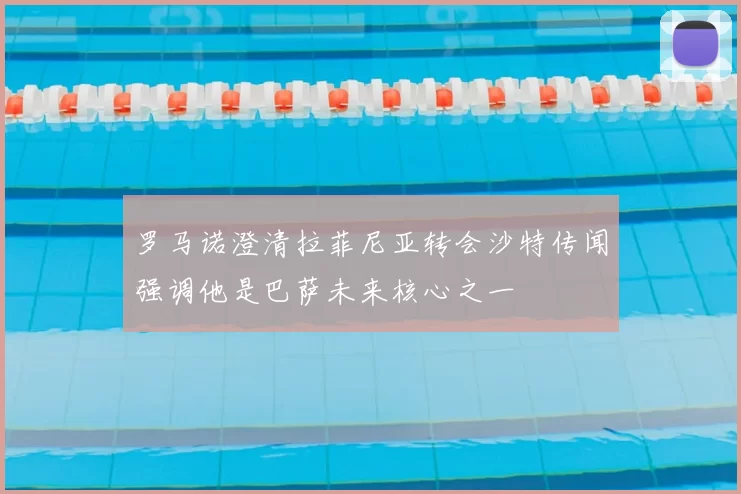 罗马诺澄清拉菲尼亚转会沙特传闻强调他是巴萨未来核心之一