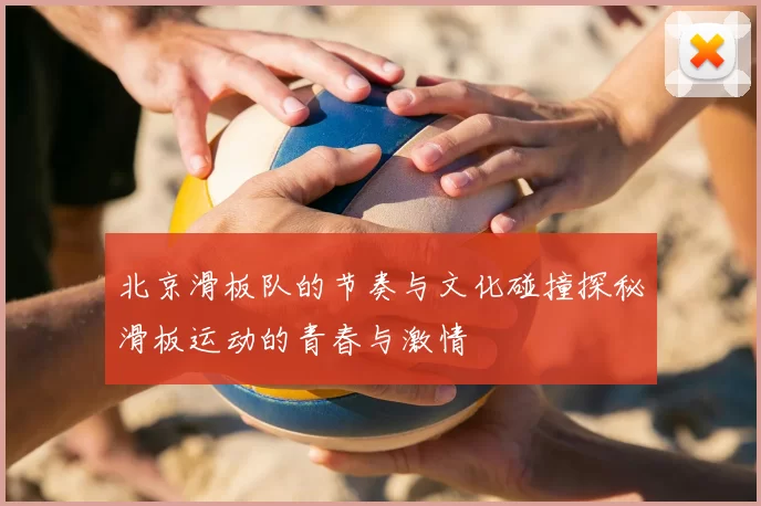 北京滑板队的节奏与文化碰撞探秘滑板运动的青春与激情