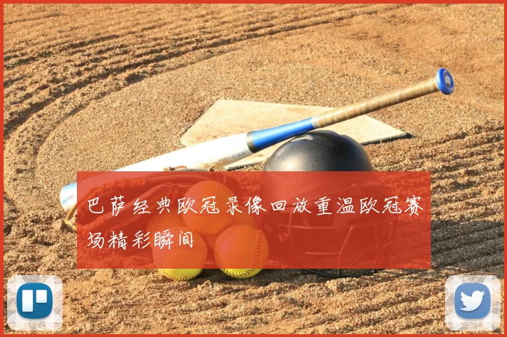 巴萨经典欧冠录像回放重温欧冠赛场精彩瞬间