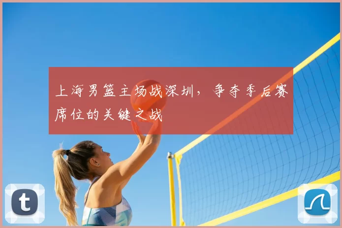 上海男篮主场战深圳,争夺季后赛席位的关键之战