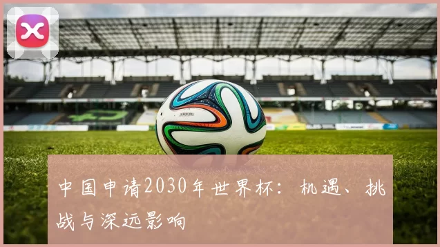 中国申请2030年世界杯:机遇、挑战与深远影响