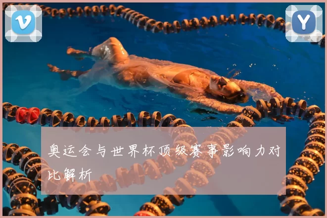 奥运会与世界杯顶级赛事影响力对比解析