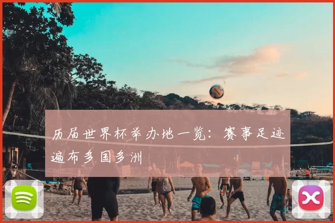 历届世界杯举办地一览：赛事足迹遍布多国多洲