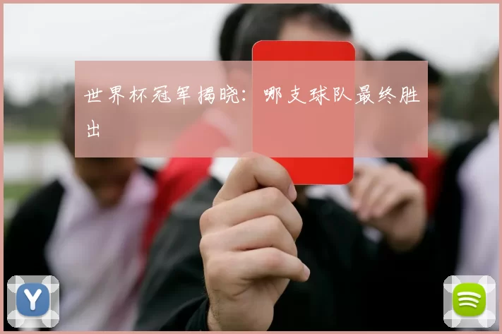 世界杯冠军揭晓:哪支球队最终胜出