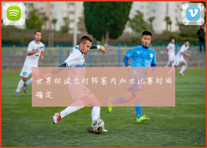 世界杯波兰对阵塞内加尔比赛时间确定