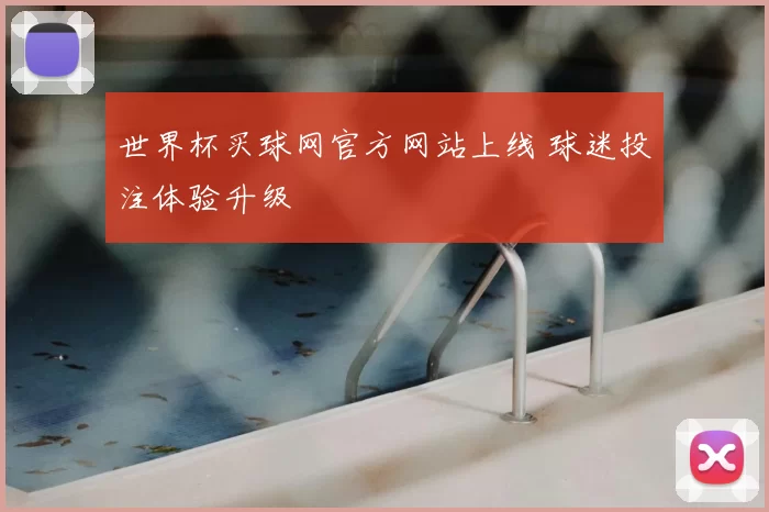 世界杯买球网官方网站上线 球迷投注体验升级