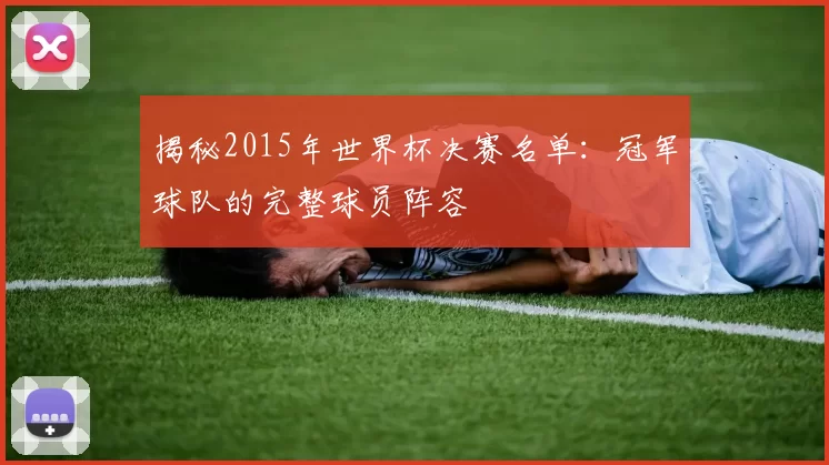 揭秘2015年世界杯决赛名单：冠军球队的完整球员阵容