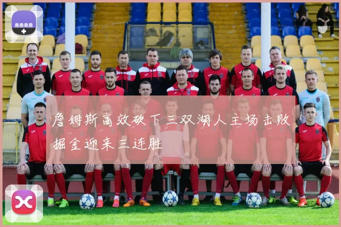詹姆斯高效砍下三双湖人主场击败掘金迎来三连胜