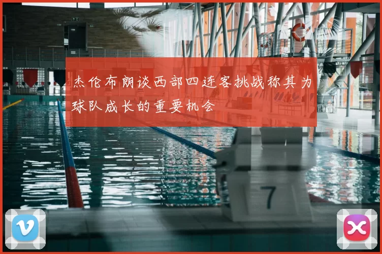杰伦布朗谈西部四连客挑战称其为球队成长的重要机会