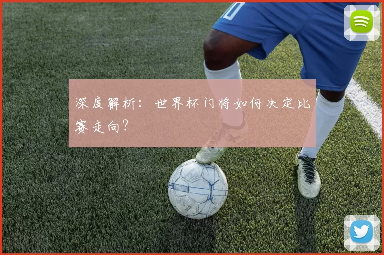 深度解析：世界杯门将如何决定比赛走向？