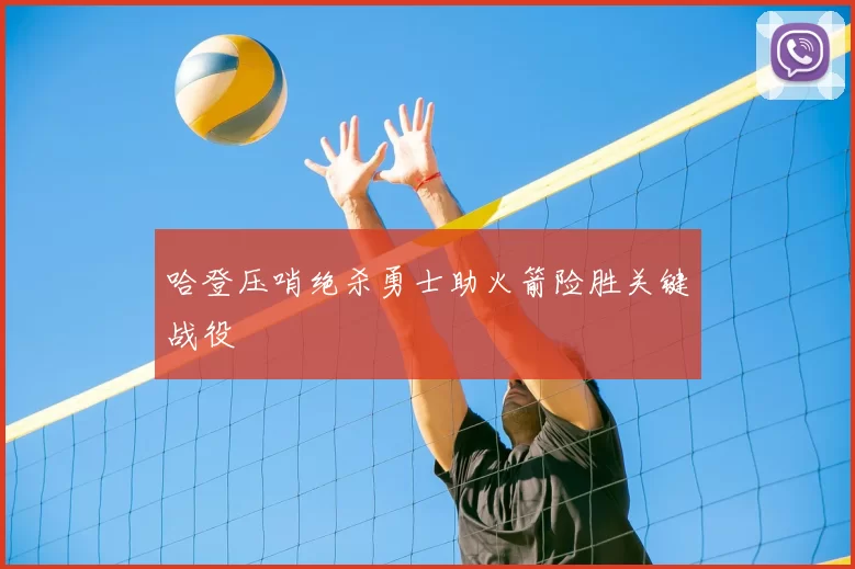 哈登压哨绝杀勇士助火箭险胜关键战役