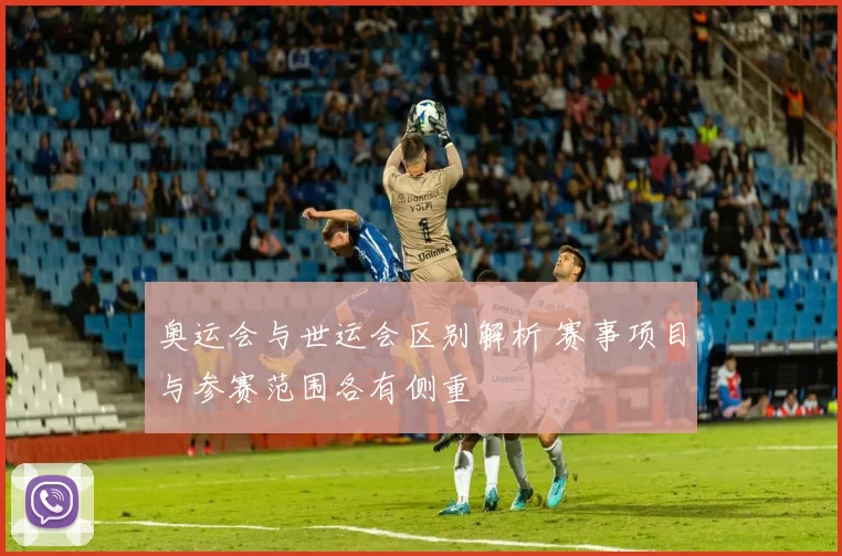 奥运会与世运会区别解析 赛事项目与参赛范围各有侧重