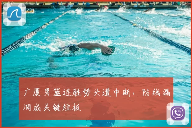 广厦男篮连胜势头遭中断,防线漏洞成关键短板