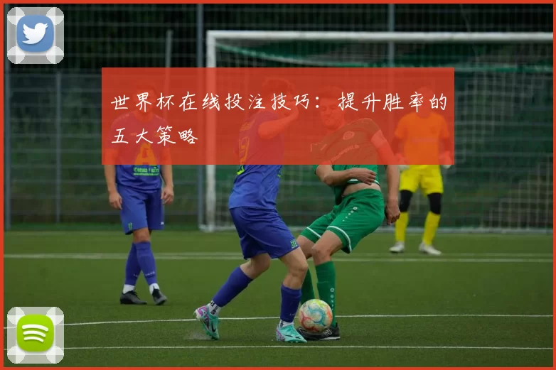 世界杯在线投注技巧:提升胜率的五大策略