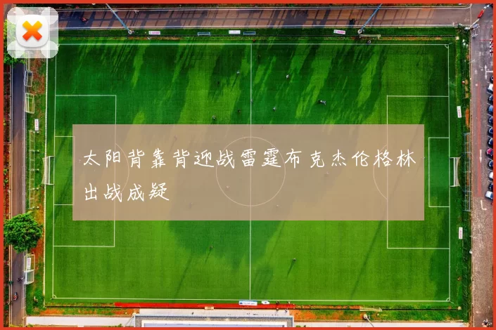 太阳背靠背迎战雷霆布克杰伦格林出战成疑