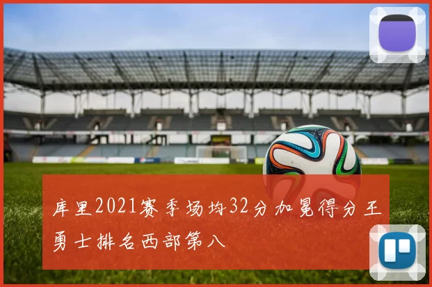 库里2021赛季场均32分加冕得分王勇士排名西部第八