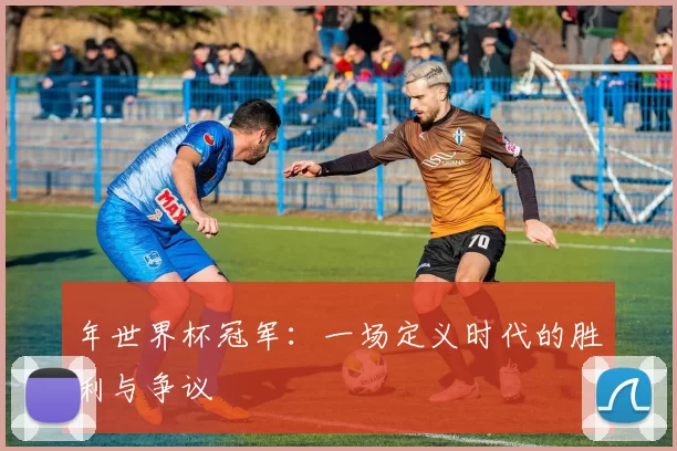 年世界杯冠军:一场定义时代的胜利与争议