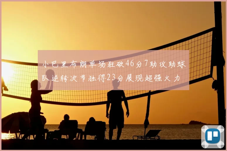 小巴里布朗单场狂砍46分7助攻助球队逆转次节独得23分展现超强火力