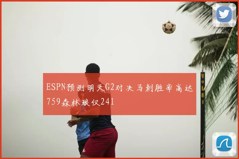 ESPN预测明天G2对决马刺胜率高达759森林狼仅241