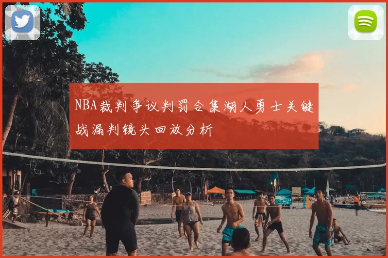 NBA裁判争议判罚合集湖人勇士关键战漏判镜头回放分析