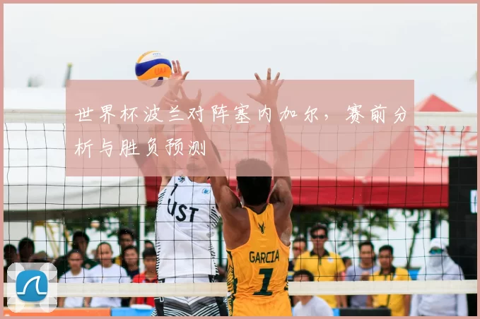 世界杯波兰对阵塞内加尔,赛前分析与胜负预测