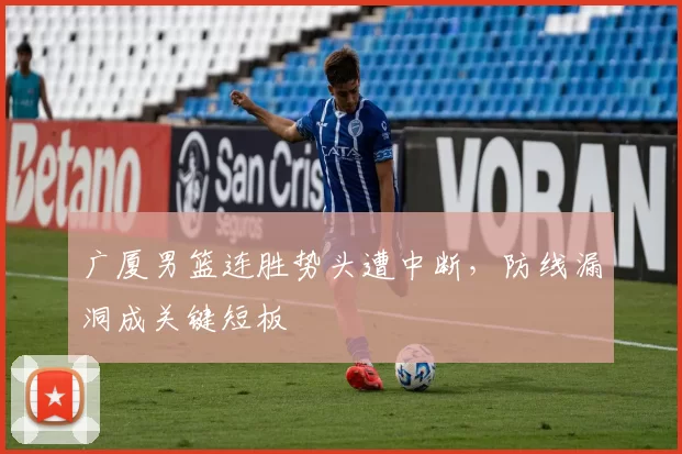 广厦男篮连胜势头遭中断,防线漏洞成关键短板