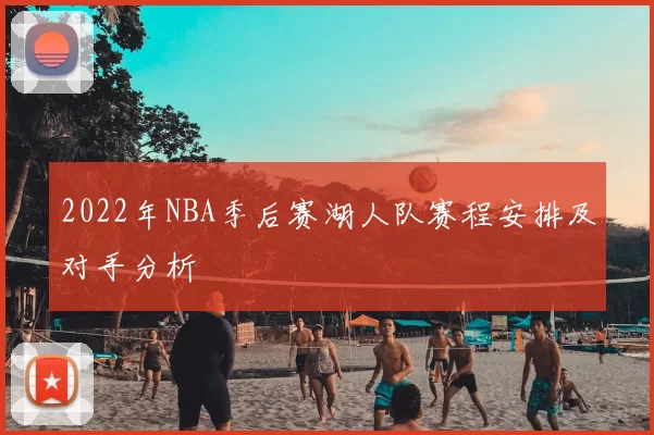 2022年NBA季后赛湖人队赛程安排及对手分析