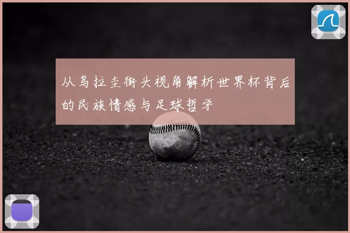 从乌拉圭街头视角解析世界杯背后的民族情感与足球哲学