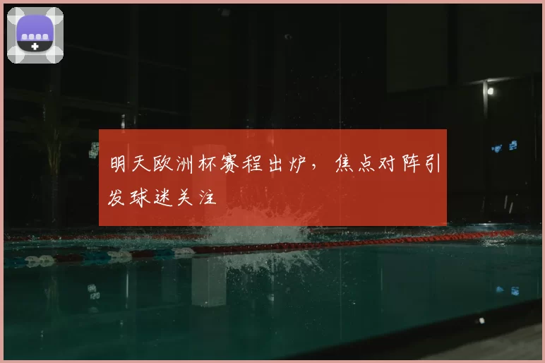明天欧洲杯赛程出炉，焦点对阵引发球迷关注