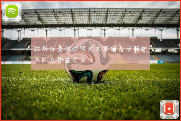 欧冠杯曼联对阵尤文赛前看点解析两队交锋备受关注